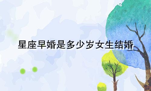 星座早婚是多少岁女生结婚