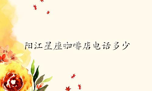 阳江星座咖啡店电话多少