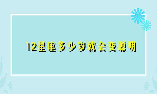12星座多少岁就会变聪明