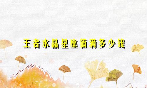 王者水晶星座值满多少钱
