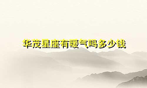 华茂星座有暖气吗多少钱
