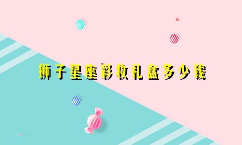 狮子星座彩妆礼盒多少钱