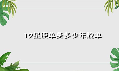 12星座单身多少年脱单