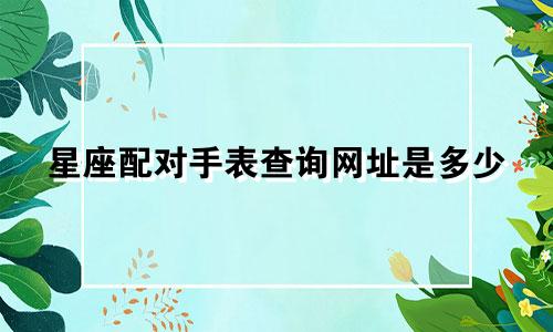 星座配对手表查询网址是多少