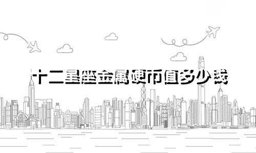 十二星座金属硬币值多少钱