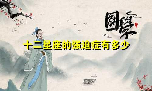 十二星座的强迫症有多少