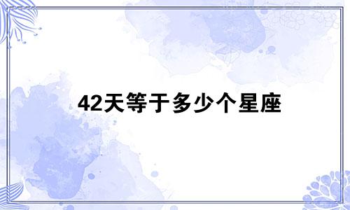 42天等于多少个星座