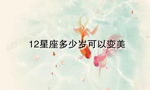 12星座多少岁可以变美