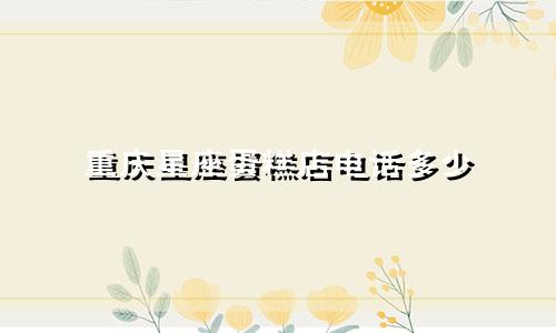重庆星座蛋糕店电话多少