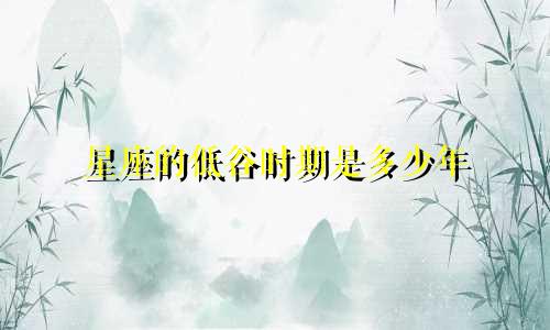 星座的低谷时期是多少年