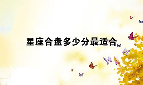星座合盘多少分最适合