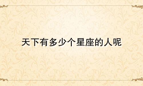 天下有多少个星座的人呢