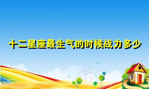 十二星座最生气的时候战力多少
