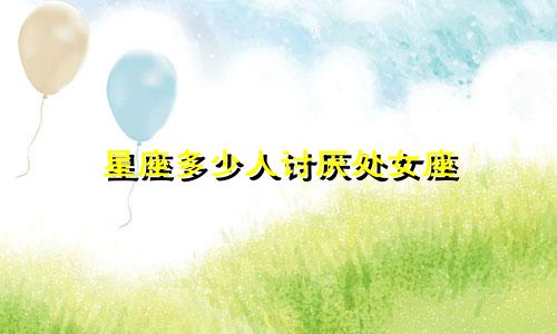 星座多少人讨厌处女座