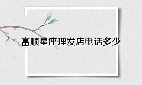 富顺星座理发店电话多少