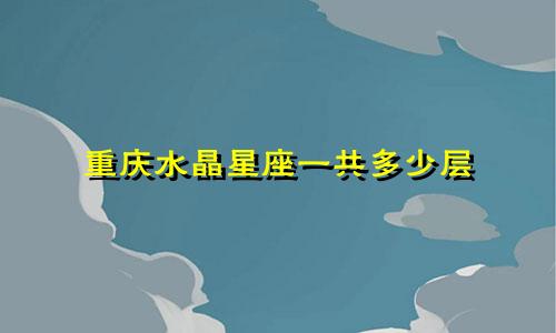 重庆水晶星座一共多少层