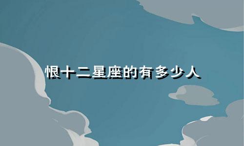 恨十二星座的有多少人