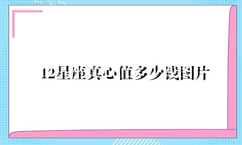 12星座真心值多少钱图片