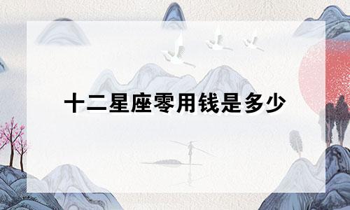 十二星座零用钱是多少