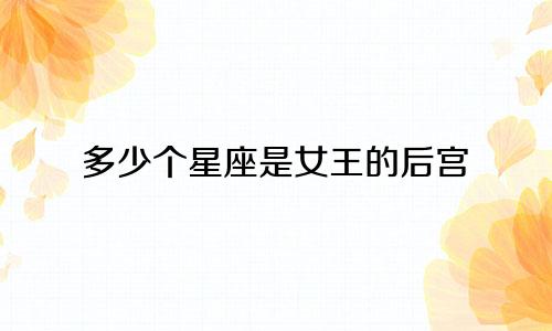 多少个星座是女王的后宫