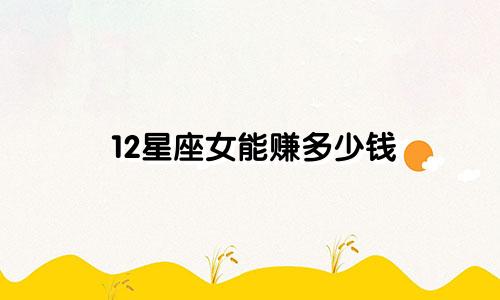 12星座女能赚多少钱