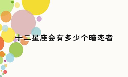 十二星座会有多少个暗恋者