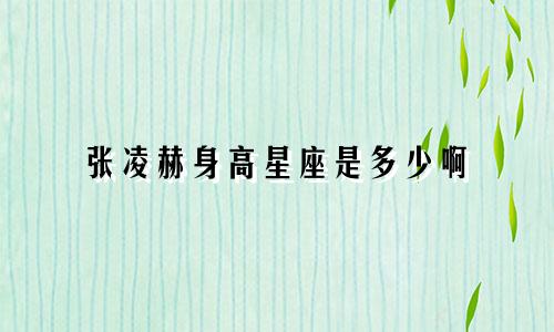 张凌赫身高星座是多少啊