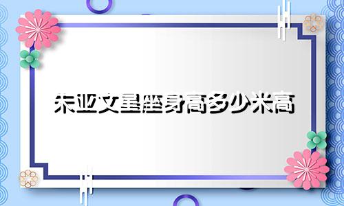 朱亚文星座身高多少米高