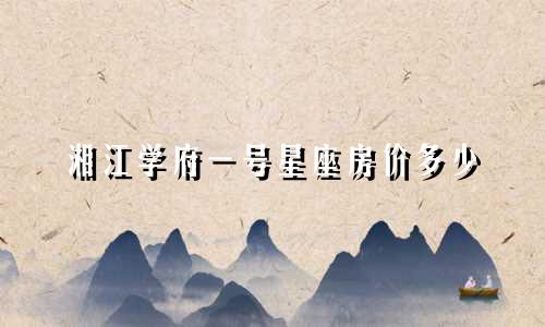 湘江学府一号星座房价多少
