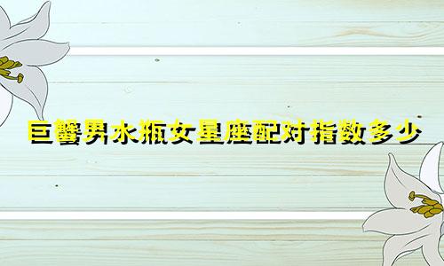 巨蟹男水瓶女星座配对指数多少
