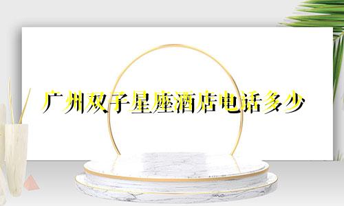 广州双子星座酒店电话多少