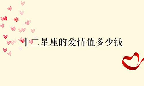 十二星座的爱情值多少钱