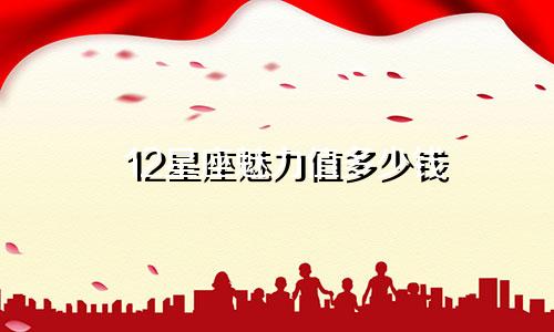 12星座魅力值多少钱