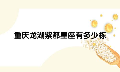 重庆龙湖紫都星座有多少栋