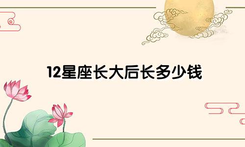 12星座长大后长多少钱