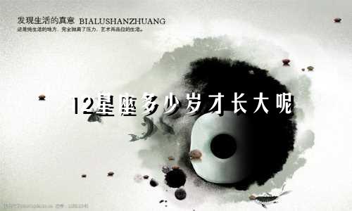 12星座多少岁才长大呢