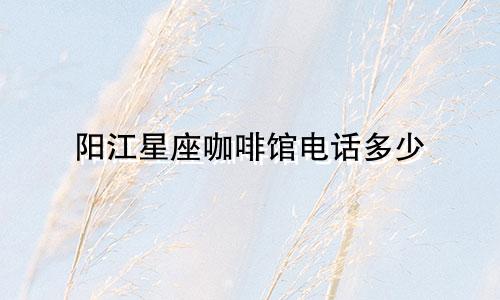 阳江星座咖啡馆电话多少