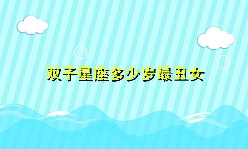 双子星座多少岁最丑女