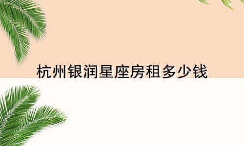 杭州银润星座房租多少钱