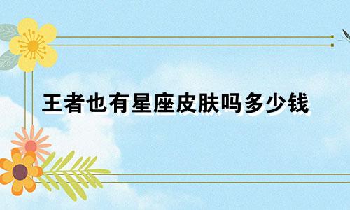 王者也有星座皮肤吗多少钱