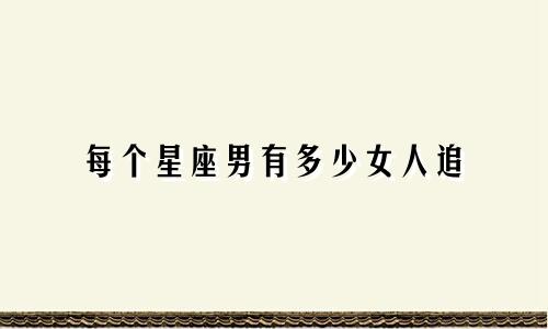 每个星座男有多少女人追