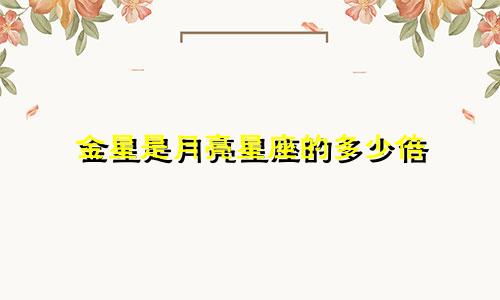 金星是月亮星座的多少倍