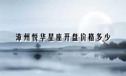 漳州悦华星座开盘价格多少
