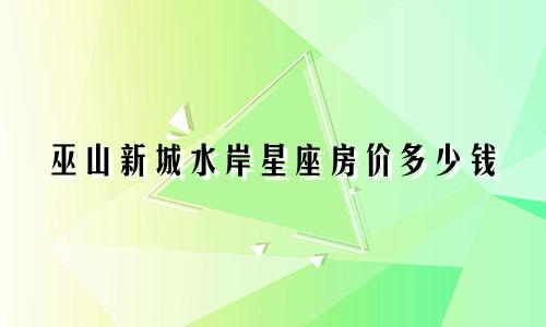 巫山新城水岸星座房价多少钱