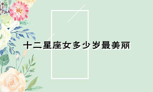 十二星座女多少岁最美丽