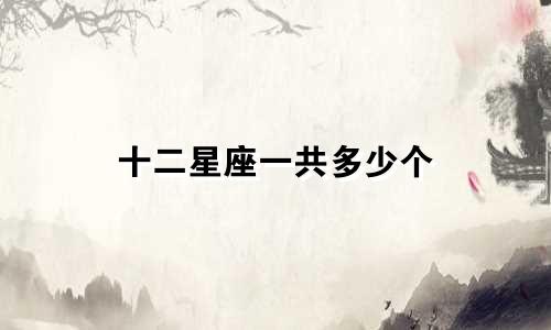 十二星座一共多少个
