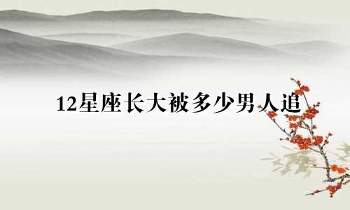 12星座长大被多少男人追