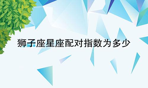 狮子座星座配对指数为多少