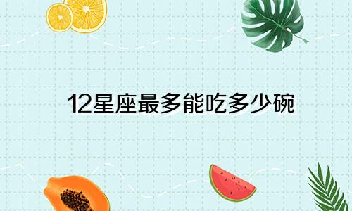 12星座最多能吃多少碗