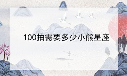 100抽需要多少小熊星座